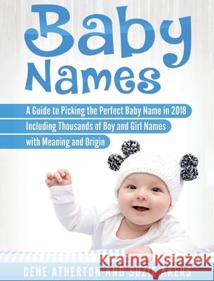 Baby Names: A Guide to Picking the Perfect Baby Name in 2018 Including Thousands of Boy and Girl Names with Meaning and Origin Suzie Akers 9781647484644