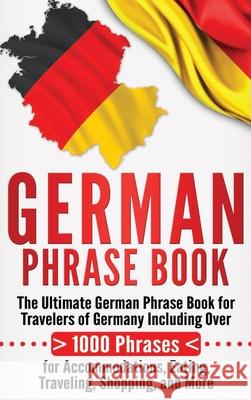 German Phrase Book: The Ultimate German Phrase Book for Travelers of Germany, Including Over 1000 Phrases for Accommodations, Eating, Trav Language Learning University 9781647484712 Bravex Publications