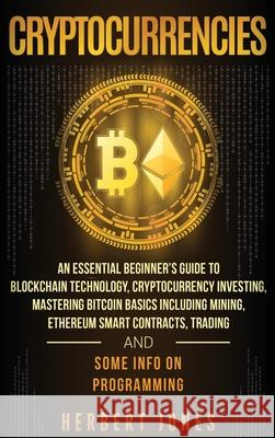 Cryptocurrencies: An Essential Beginner's Guide to Blockchain Technology, Cryptocurrency Investing, Mastering Bitcoin Basics Including M Herbert Jones 9781647484873 Bravex Publications