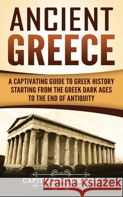 Ancient Greece: A Captivating Guide to Greek History Starting from the Greek Dark Ages to the End of Antiquity Captivating History 9781647484897 Captivating History
