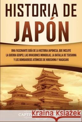 Historia de Japón: Una Fascinante Guía de la Historia Japonesa, que Incluye la Guerra Genpei, las Invasiones Mongolas, la Batalla de Tsus History, Captivating 9781647485030 Captivating History