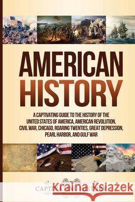 American History: A Captivating Guide to the History of the United States of America, American Revolution, Civil War, Chicago, Roaring T Captivating History 9781647485160 Captivating History