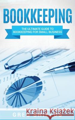 Bookkeeping: The Ultimate Guide to Bookkeeping for Small Business Greg Shields 9781647485245 Striveness Publications