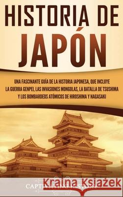 Historia de Japón: Una Fascinante Guía de la Historia Japonesa, que Incluye la Guerra Genpei, las Invasiones Mongolas, la Batalla de Tsus History, Captivating 9781647485467 Captivating History