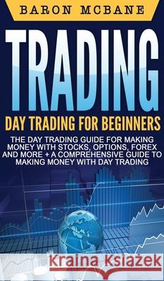 Trading: Day Trading for Beginners The Day Trading Guide for Making Money with Stocks, Options, Forex and More + A Comprehensiv Baron McBane 9781647485788 Striveness Publications