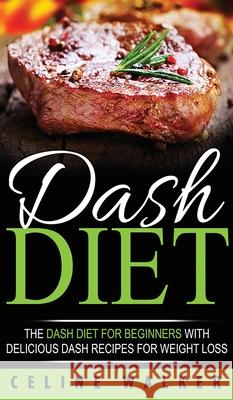 DASH Diet: The DASH Diet For Beginners With Delicious DASH Recipes for Weight Loss Celine Walker 9781647485818 Striveness Publications