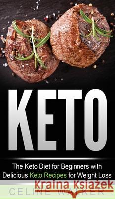 Keto: The Keto Diet For Beginners With Delicious Keto Recipes For Weight Loss Celine Walker 9781647485870 Striveness Publications