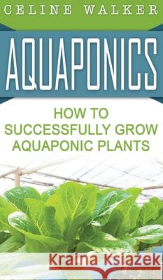 Aquaponics: How to Successfully Grow Aquaponic Plants Celine Walker 9781647485887 Striveness Publications