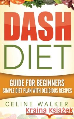 Dash Diet: Guide For Beginners Simple Diet Plan With Delicious Recipes Celine Walker 9781647486020 Striveness Publications