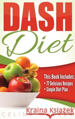 Dash Diet: Dash Diet 77+ Delicious Recipes With a Simple Diet Plan Celine Walker 9781647486051 Striveness Publications