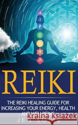 Reiki: The Reiki Healing Guide for Increasing Your Energy, Health and Well-being Jen Solis 9781647486174 Striveness Publications