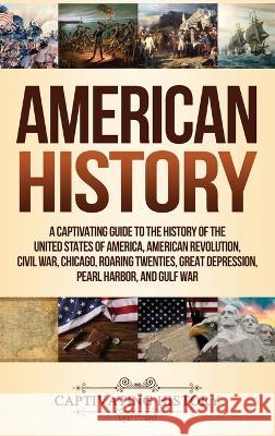 American History: A Captivating Guide to the History of the United States of America, American Revolution, Civil War, Chicago, Roaring T Captivating History 9781647486228 Captivating History