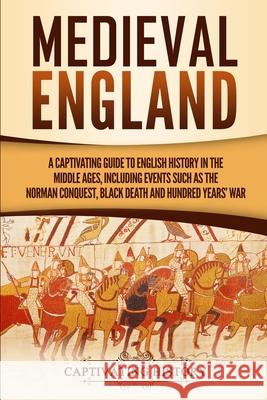 Medieval England: A Captivating Guide to English History in the Middle Ages, Including Events Such as the Norman Conquest, Black Death, Captivating History 9781647486242 Captivating History
