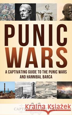 Punic Wars: A Captivating Guide to The Punic Wars and Hannibal Barca Captivating History 9781647486358 Captivating History