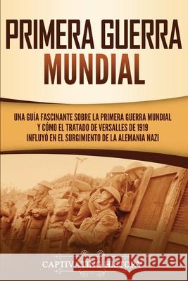Primera guerra mundial: Una guía fascinante sobre la primera guerra mundial y cómo el tratado de Versalles de 1919 influyó en el surgimiento d History, Captivating 9781647486488 Captivating History