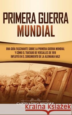 Primera guerra mundial: Una guía fascinante sobre la primera guerra mundial y cómo el tratado de Versalles de 1919 influyó en el surgimiento d History, Captivating 9781647486655 Captivating History