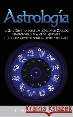 Astrología: La Guía Definitiva sobre los 12 Signos del Zodiaco, Numerología, y el Auge del Kundalini + Una Guía Completa sobre la Moon, Kimberly 9781647486679 Bravex Publications