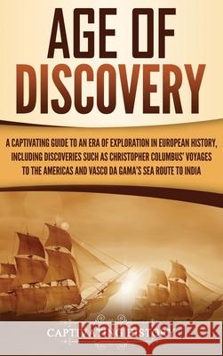 Age of Discovery: A Captivating Guide to an Era of Exploration in European History, Including Discoveries Such as Christopher Columbus' Captivating History 9781647486938 Captivating History