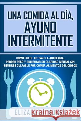 Una comida al día, ayuno intermitente: Cómo puede activar la autofagia, perder peso y aumentar su claridad mental sin sentirse culpable por comer alim Moore, Elizabeth 9781647487041