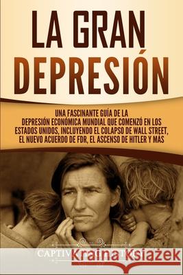 La gran Depresión: Una Fascinante Guía de la Depresión Económica Mundial Que Comenzó en los Estados Unidos, Incluyendo El Colapso De Wall History, Captivating 9781647487065 Captivating History