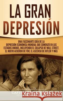 La gran Depresión: Una Fascinante Guía de la Depresión Económica Mundial Que Comenzó en los Estados Unidos, Incluyendo El Colapso De Wall History, Captivating 9781647487195 Captivating History