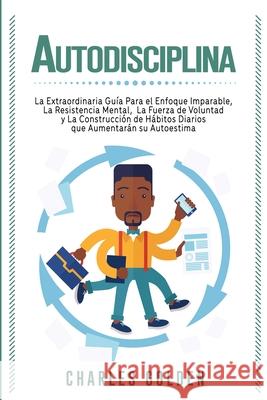 Autodisciplina: La extraordinaria guía para el enfoque imparable, la resistencia mental, la fuerza de voluntad y la construcción de há Golden, Charles 9781647487553