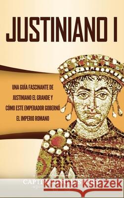 Justiniano I: Una Guía Fascinante de Justiniano el Grande y Cómo este Emperador Gobernó el Imperio Romano History, Captivating 9781647487690 Captivating History