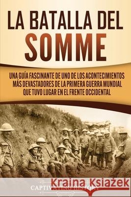 La batalla del Somme: Una guía fascinante de uno de los acontecimientos más devastadores de la Primera Guerra Mundial que tuvo lugar en el f History, Captivating 9781647487775 Captivating History