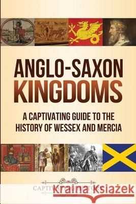 Anglo-Saxon Kingdoms: A Captivating Guide to the History of Wessex and Mercia Captivating History 9781647487843 Captivating History