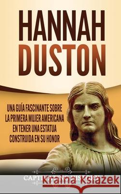 Hannah Duston: Una guía fascinante sobre la primera mujer americana en tener una estatua construida en su honor History, Captivating 9781647487959 Captivating History