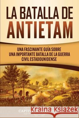 La Batalla de Antietam: Una Fascinante Guía sobre una Importante Batalla de la Guerra Civil Estadounidense Captivating History 9781647488055 Captivating History