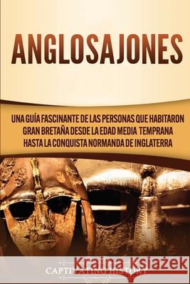 Anglosajones: Una guía fascinante de las personas que habitaron Gran Bretaña desde la Edad Media temprana hasta la conquista normand History, Captivating 9781647488086 Captivating History