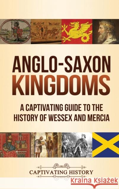 Anglo-Saxon Kingdoms: A Captivating Guide to the History of Wessex and Mercia Captivating History 9781647488109 Captivating History