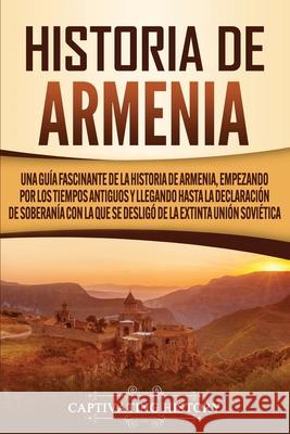 Historia de Armenia: Una guía fascinante de la historia de Armenia, empezando por los tiempos antiguos y llegando hasta la Declaración de S History, Captivating 9781647488284 Captivating History