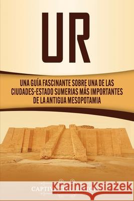 Ur: Una Guía Fascinante sobre Una de las Ciudades-Estado Sumerias Más Importantes de la Antigua Mesopotamia History, Captivating 9781647488369 Captivating History