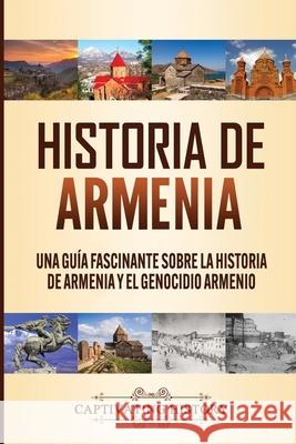 Historia de Armenia: Una Guía Fascinante sobre la Historia de Armenia y el Genocidio Armenio History, Captivating 9781647488390 Captivating History