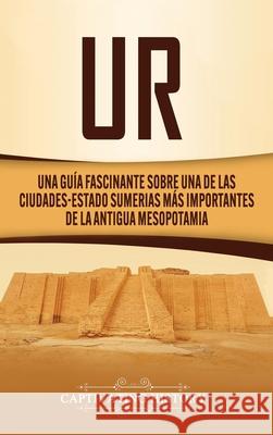 Ur: Una Guía Fascinante sobre Una de las Ciudades-Estado Sumerias Más Importantes de la Antigua Mesopotamia History, Captivating 9781647488574 Captivating History