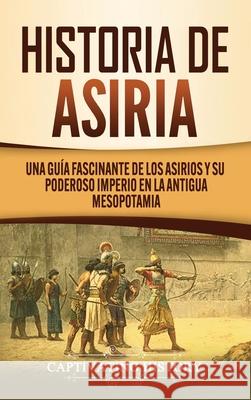 Historia de Asiria: Una guía fascinante de los asirios y su poderoso imperio en la antigua Mesopotamia History, Captivating 9781647488758 Captivating History