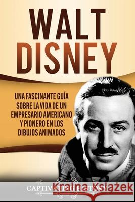 Walt Disney: Una Fascinante Guía sobre la Vida de un Empresario Americano y Pionero en los Dibujos Animados History, Captivating 9781647488932 Captivating History