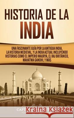 Historia de la India: Una Fascinante Guía por la Antigua India, la Historia Medieval, y la India Actual Incluyendo Historias como el Imperio History, Captivating 9781647489144 Captivating History