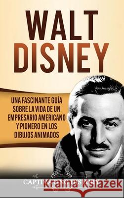 Walt Disney: Una Fascinante Guía sobre la Vida de un Empresario Americano y Pionero en los Dibujos Animados Captivating History 9781647489199 Captivating History