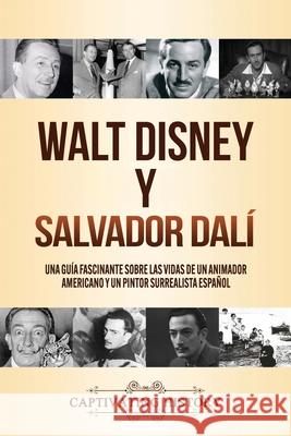 Walt Disney y Salvador Dalí: Una Guía Fascinante sobre las Vidas de un Animador Americano y un Pintor Surrealista Español History, Captivating 9781647489205 Captivating History