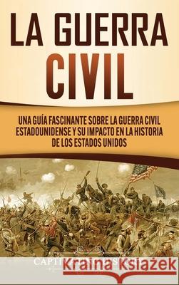 La Guerra Civil: Una Guía Fascinante sobre la Guerra Civil Estadounidense y su Impacto en la Historia de los Estados Unidos History, Captivating 9781647489458 Captivating History