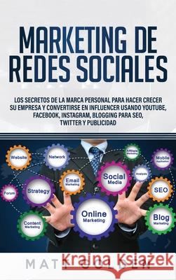 Marketing de redes sociales: Los secretos de la marca personal para hacer crecer su empresa y convertirse en influencer usando YouTube, Facebook, I Matt Golden 9781647489496 Bravex Publications