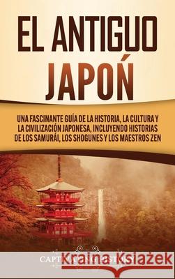 El Antiguo Japón: Una Fascinante Guía de la Historia, la Cultura y la Civilización Japonesa, Incluyendo Historias de los Samurái, los Sh History, Captivating 9781647489571 Captivating History