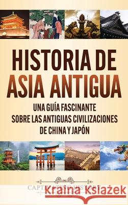 Historia de Asia antigua: Una guía fascinante sobre las antiguas civilizaciones de China y Japón History, Captivating 9781647489779 Captivating History