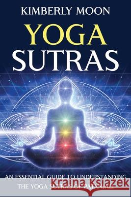Yoga Sutras: An Essential Guide to Understanding the Yoga Sutras of Patanjali Kimberly Moon 9781647489854 Bravex Publications