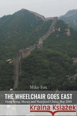 THE WHEELCHAIR GOES EAST Hong Kong, Macau and Mainland China: May 2018 Mike Fox 9781647491307 Go to Publish