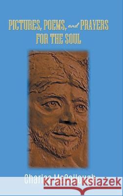 Pictures, Poems, and Prayers for the Soul Charles McCollough 9781647492748