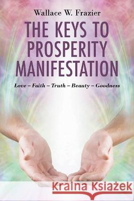 The Keys To Prosperity Manifestation Wallace W. Frazier 9781647495121 Go to Publish